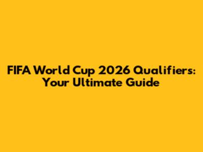 FIFA World Cup 2026 Qualifiers: Your Ultimate Guide