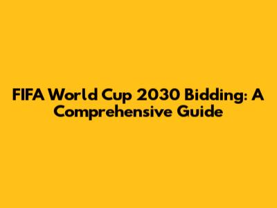 FIFA World Cup 2030 Bidding: A Comprehensive Guide