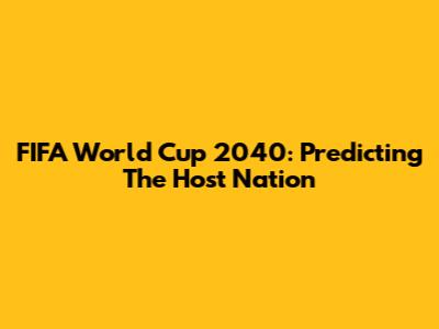 FIFA World Cup 2040: Predicting The Host Nation