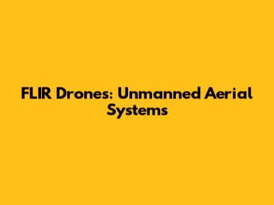 FLIR Drones: Unmanned Aerial Systems