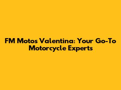 FM Motos Valentina: Your Go-To Motorcycle Experts