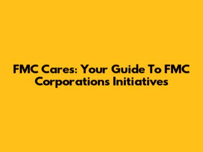 FMC Cares: Your Guide To FMC Corporation's Initiatives