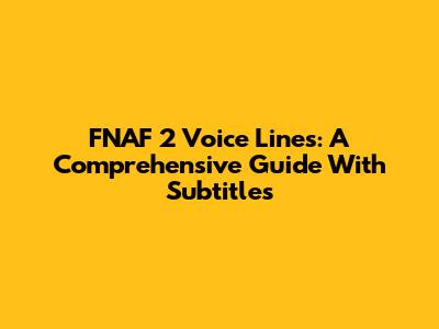 FNAF 2 Voice Lines: A Comprehensive Guide With Subtitles
