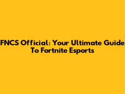FNCS Official: Your Ultimate Guide To Fortnite Esports