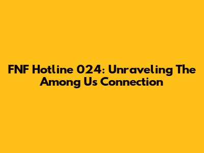 FNF Hotline 024: Unraveling The Among Us Connection