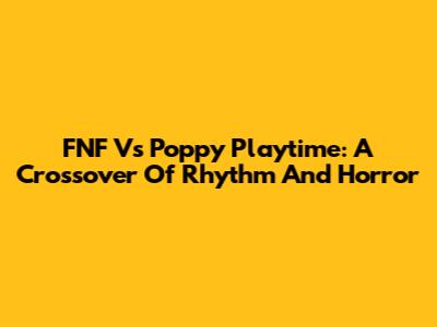 FNF Vs Poppy Playtime: A Crossover Of Rhythm And Horror