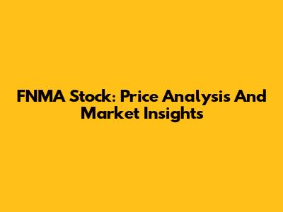 FNMA Stock: Price Analysis And Market Insights