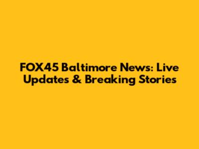 FOX45 Baltimore News: Live Updates & Breaking Stories