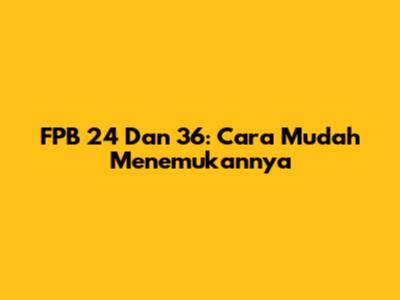 FPB 24 Dan 36: Cara Mudah Menemukannya
