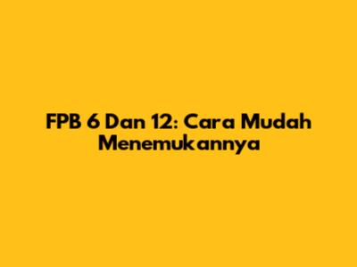 FPB 6 Dan 12: Cara Mudah Menemukannya