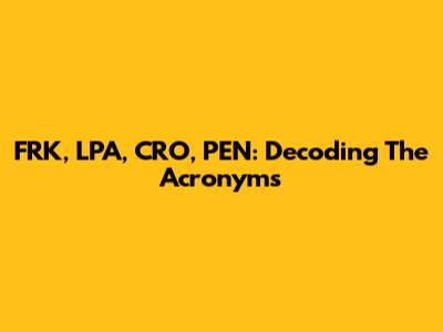 FRK, LPA, CRO, PEN: Decoding The Acronyms
