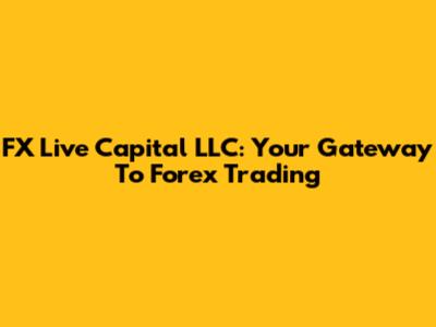FX Live Capital LLC: Your Gateway To Forex Trading
