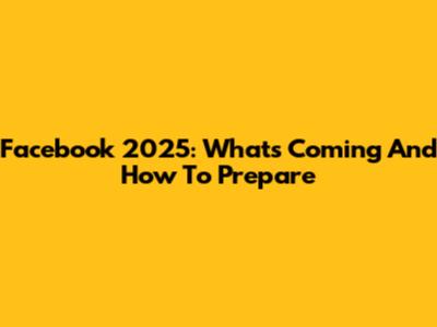 Facebook 2025: What's Coming And How To Prepare