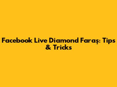 Facebook Live Diamond Faraș: Tips & Tricks