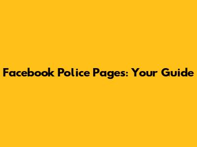 Facebook Police Pages: Your Guide