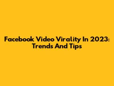 Facebook Video Virality In 2023: Trends And Tips