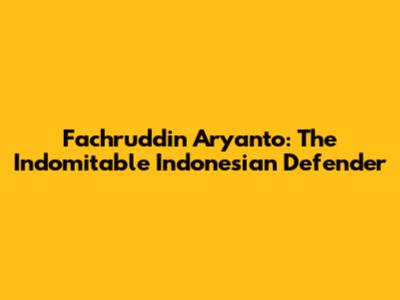 Fachruddin Aryanto: The Indomitable Indonesian Defender