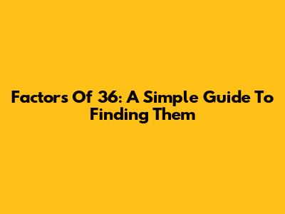 Factors Of 36: A Simple Guide To Finding Them
