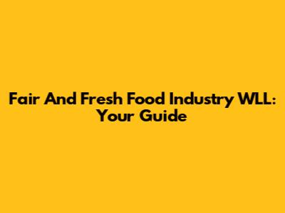 Fair And Fresh Food Industry WLL: Your Guide