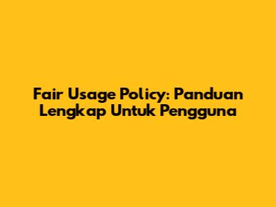 Fair Usage Policy: Panduan Lengkap Untuk Pengguna