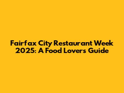 Fairfax City Restaurant Week 2025: A Food Lover's Guide