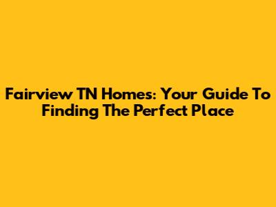 Fairview TN Homes: Your Guide To Finding The Perfect Place