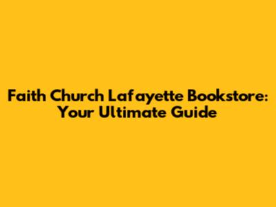 Faith Church Lafayette Bookstore: Your Ultimate Guide