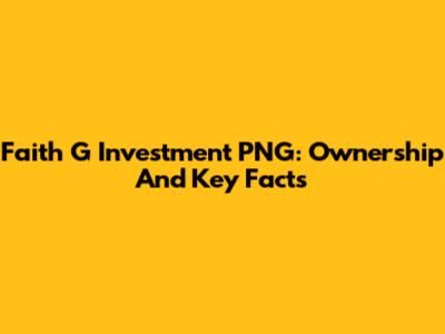 Faith G Investment PNG: Ownership And Key Facts