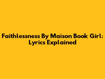 Faithlessness By Maison Book Girl: Lyrics Explained