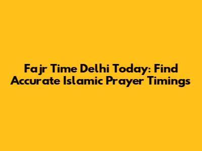 Fajr Time Delhi Today: Find Accurate Islamic Prayer Timings