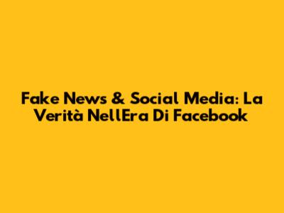 Fake News & Social Media: La Verità Nell'Era Di Facebook