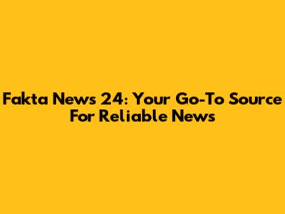 Fakta News 24: Your Go-To Source For Reliable News