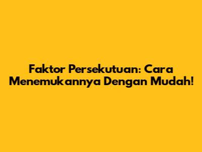 Faktor Persekutuan: Cara Menemukannya Dengan Mudah!