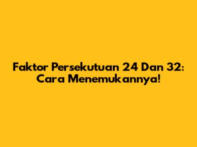 Faktor Persekutuan 24 Dan 32: Cara Menemukannya!