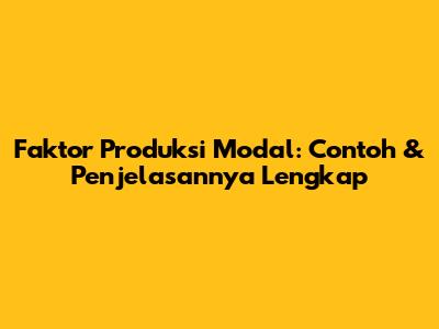 Faktor Produksi Modal: Contoh & Penjelasannya Lengkap