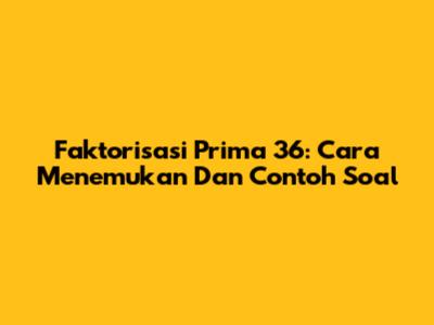 Faktorisasi Prima 36: Cara Menemukan Dan Contoh Soal
