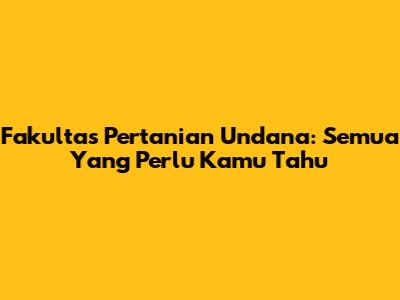 Fakultas Pertanian Undana: Semua Yang Perlu Kamu Tahu