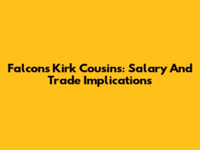 Falcons' Kirk Cousins: Salary And Trade Implications