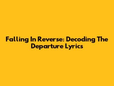 Falling In Reverse: Decoding 'The Departure' Lyrics