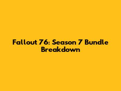 Fallout 76: Season 7 Bundle Breakdown