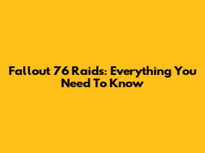 Fallout 76 Raids: Everything You Need To Know