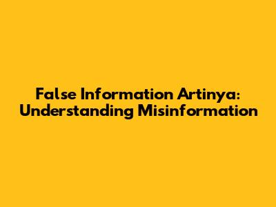 False Information Artinya: Understanding Misinformation
