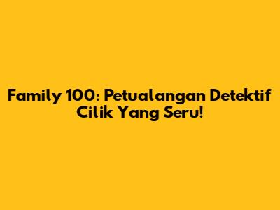 Family 100: Petualangan Detektif Cilik Yang Seru!