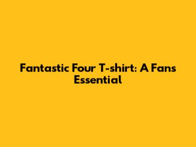 Fantastic Four T-shirt: A Fan's Essential