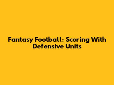 Fantasy Football: Scoring With Defensive Units