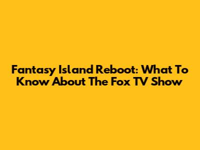 Fantasy Island Reboot: What To Know About The Fox TV Show