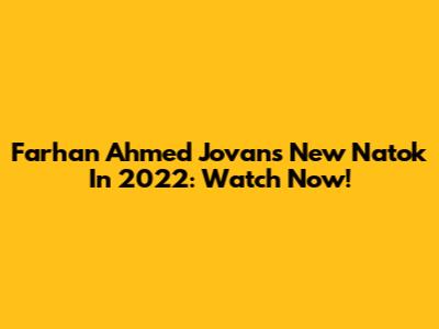 Farhan Ahmed Jovan's New Natok In 2022: Watch Now!