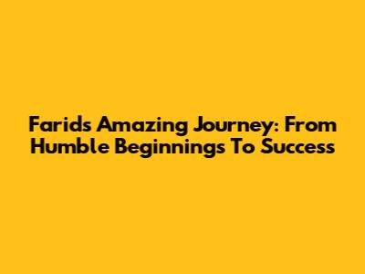 Farid's Amazing Journey: From Humble Beginnings To Success