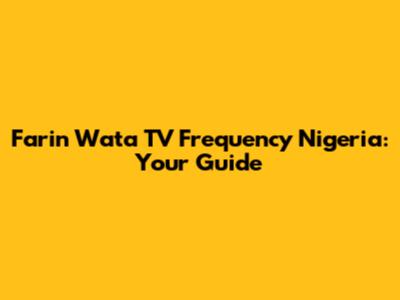 Farin Wata TV Frequency Nigeria: Your Guide