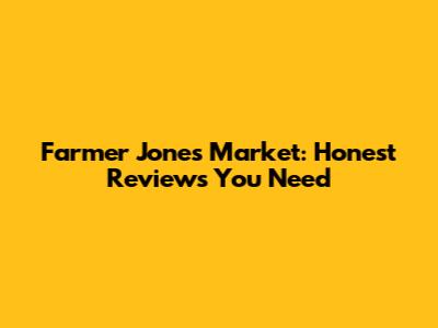 Farmer Jones Market: Honest Reviews You Need